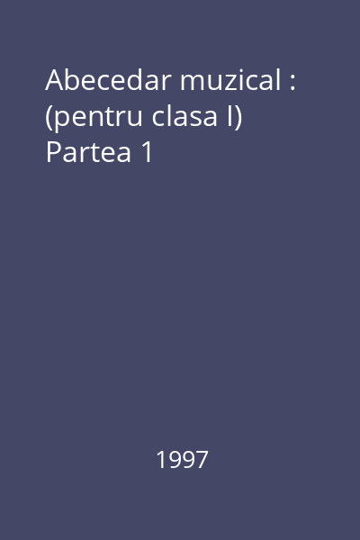 Abecedar muzical : (pentru clasa I) Partea 1