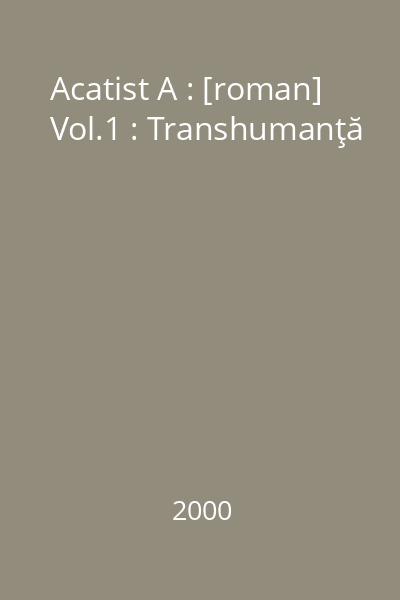 Acatist A : [roman] Vol.1 : Transhumanţă