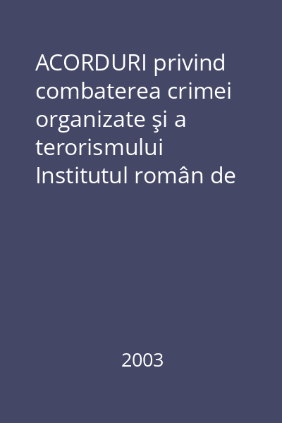 ACORDURI privind combaterea crimei organizate şi a terorismului   Institutul român de studii internaţionale (IRSI) "Nicolae Titulescu ", 2003
