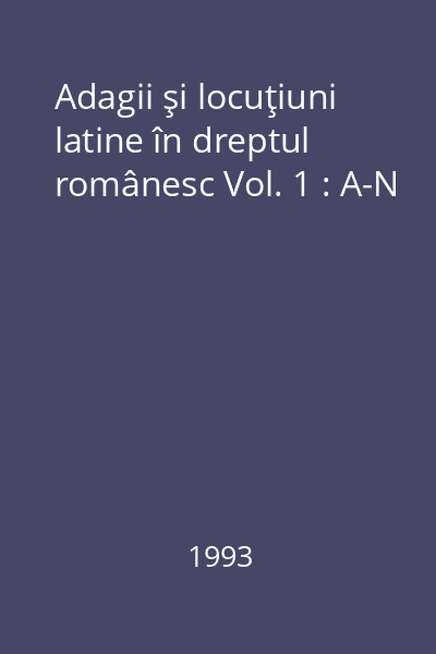 Adagii şi locuţiuni latine în dreptul românesc Vol. 1 : A-N