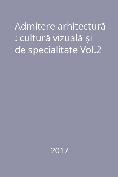 Admitere arhitectură : cultură vizuală și de specialitate Vol.2