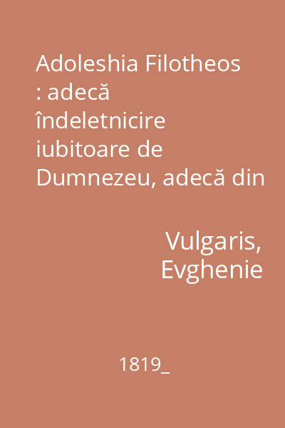 Adoleshia Filotheos : adecă îndeletnicire iubitoare de Dumnezeu, adecă din cetirea cărţii celor cinci sfinţite Scripturi ale lui Moisi, îndeletnicire de suflet folositoare şi mântuitoare