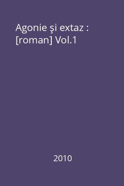 Agonie şi extaz : [roman] Vol.1