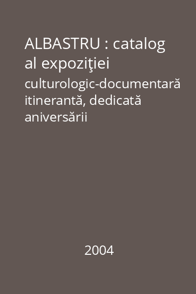 ALBASTRU : catalog al expoziţiei culturologic-documentară itinerantă, dedicată aniversării Convenţiei Culturale Europene a Consiliul Europei
