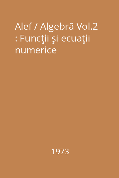 Alef / Algebră Vol.2 : Funcţii şi ecuaţii numerice