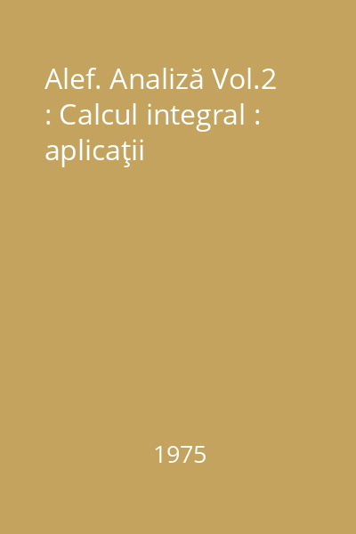 Alef. Analiză Vol.2 : Calcul integral : aplicaţii