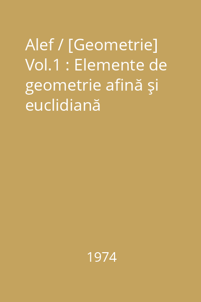 Alef / [Geometrie] Vol.1 : Elemente de geometrie afină şi euclidiană