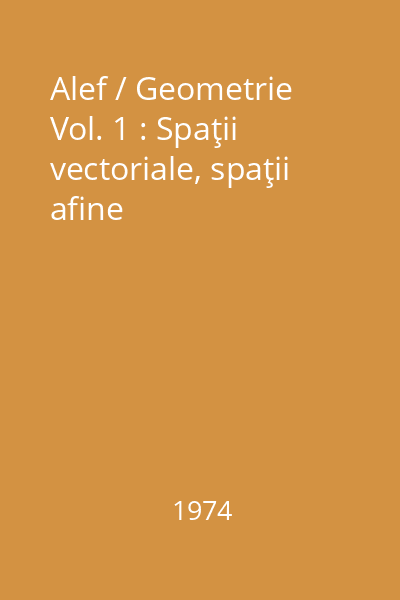 Alef / Geometrie Vol. 1 : Spaţii vectoriale, spaţii afine