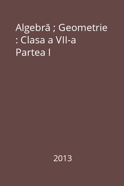 Algebră ; Geometrie : Clasa a VII-a Partea I