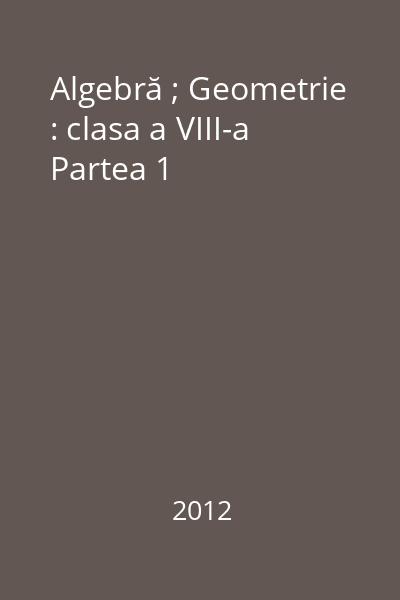 Algebră ; Geometrie : clasa a VIII-a Partea 1