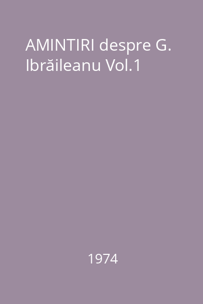 AMINTIRI despre G. Ibrăileanu Vol.1