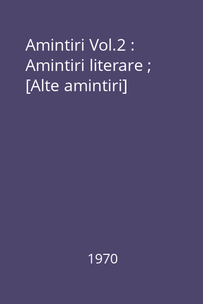 Amintiri Vol.2 : Amintiri literare ; [Alte amintiri]