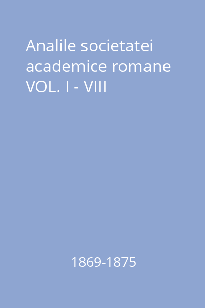 Analile societatei academice romane VOL. I - VIII