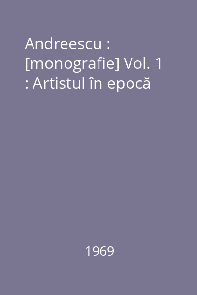 Andreescu : [monografie] Vol. 1 : Artistul în epocă