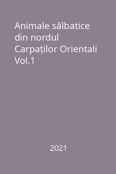 Animale sălbatice din nordul Carpaților Orientali Vol.1