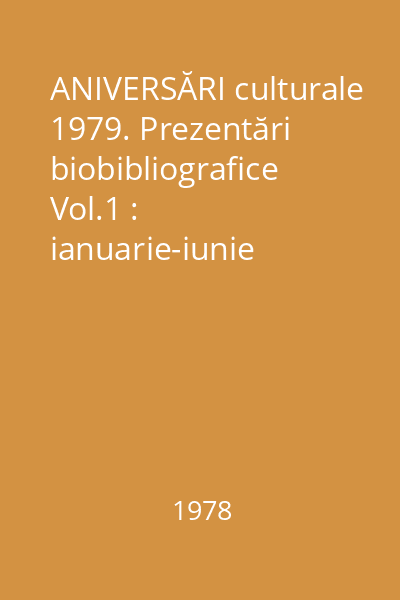 ANIVERSĂRI culturale 1979. Prezentări biobibliografice Vol.1 : ianuarie-iunie