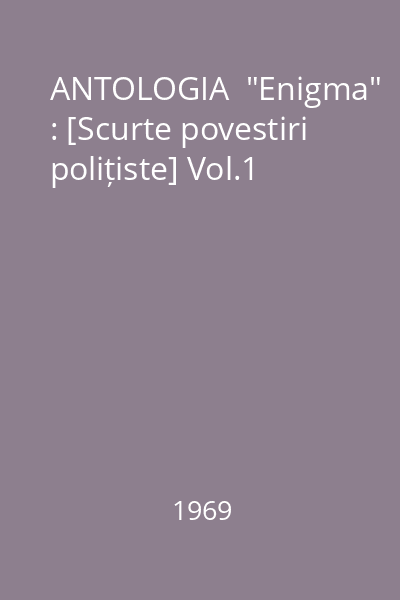 ANTOLOGIA  "Enigma" : [Scurte povestiri polițiste] Vol.1