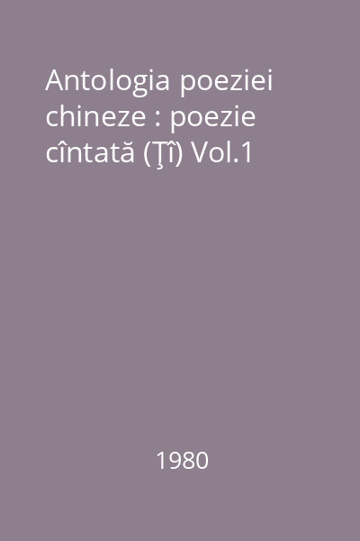 Antologia poeziei chineze : poezie cîntată (Ţî) Vol.1