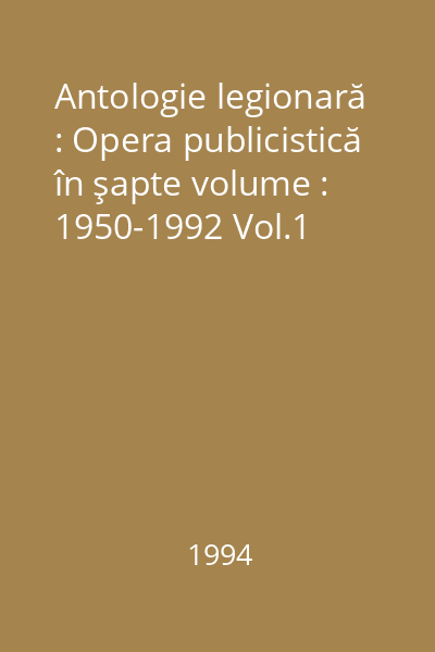 Antologie legionară : Opera publicistică în şapte volume : 1950-1992 Vol.1