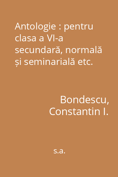 Antologie : pentru clasa a VI-a secundară, normală și seminarială etc.