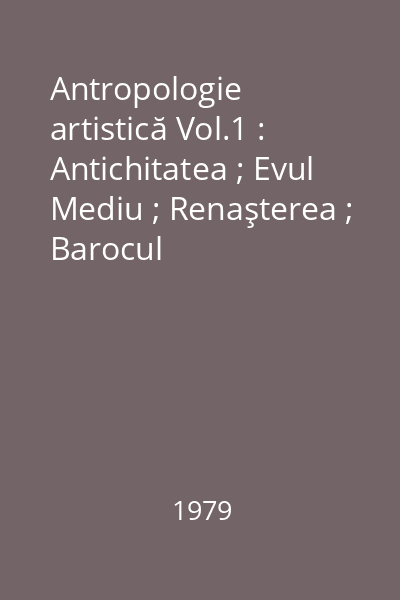 Antropologie artistică Vol.1 : Antichitatea ; Evul Mediu ; Renaşterea ; Barocul