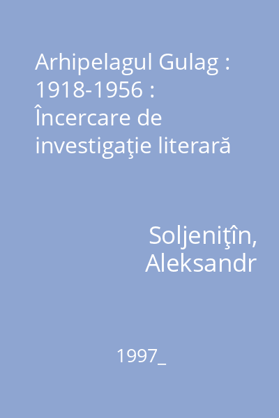 Arhipelagul Gulag : 1918-1956 : Încercare de investigaţie literară