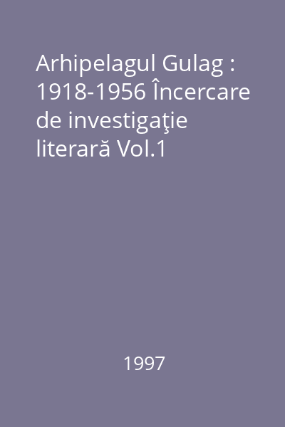 Arhipelagul Gulag : 1918-1956 Încercare de investigaţie literară Vol.1