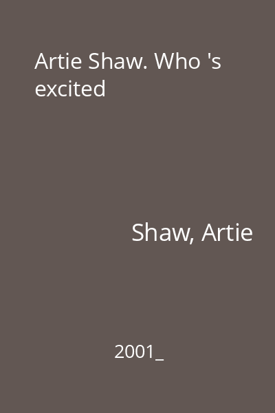 Artie Shaw. Who 's excited