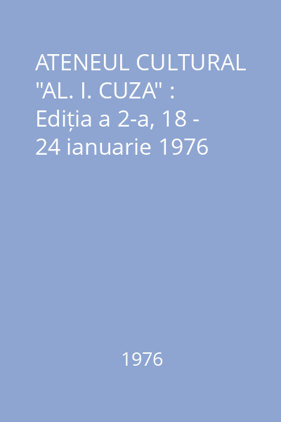 ATENEUL CULTURAL "AL. I. CUZA" : Ediția a 2-a, 18 - 24 ianuarie 1976