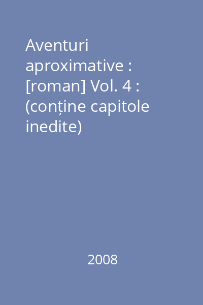 Aventuri aproximative : [roman] Vol. 4 : (conține capitole inedite)