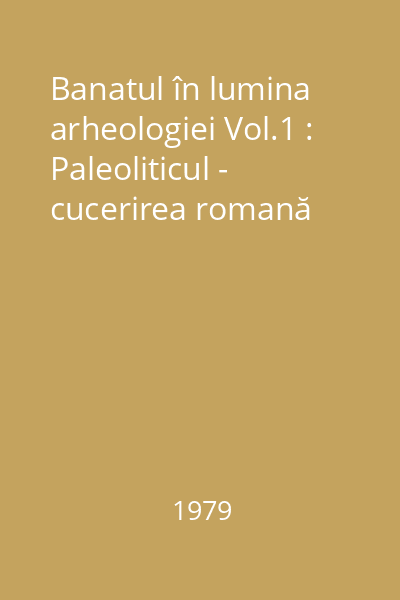 Banatul în lumina arheologiei Vol.1 : Paleoliticul - cucerirea romană