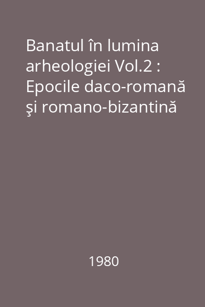 Banatul în lumina arheologiei Vol.2 : Epocile daco-romană şi romano-bizantină