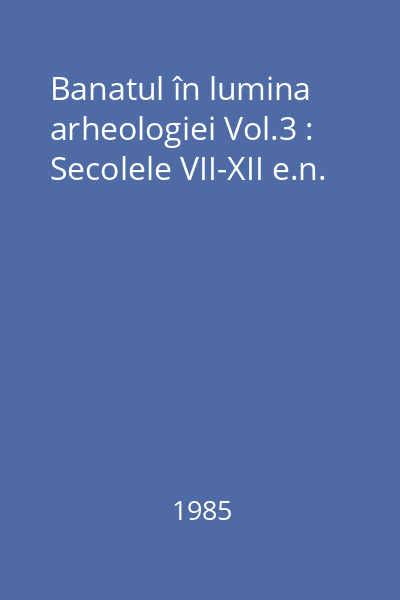 Banatul în lumina arheologiei Vol.3 : Secolele VII-XII e.n.