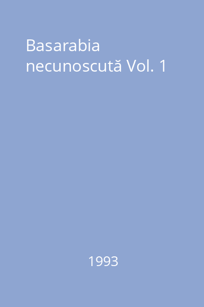 Basarabia necunoscută Vol. 1