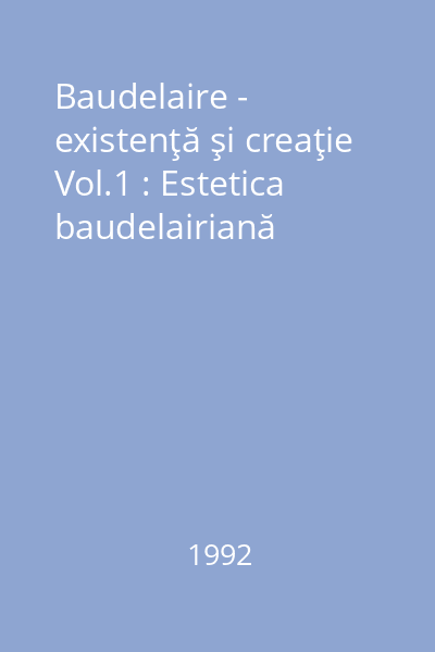 Baudelaire - existenţă şi creaţie Vol.1 : Estetica baudelairiană