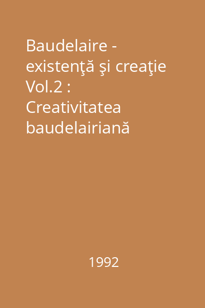 Baudelaire - existenţă şi creaţie Vol.2 : Creativitatea baudelairiană