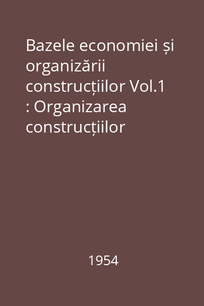 Bazele economiei și organizării construcțiilor Vol.1 : Organizarea construcțiilor