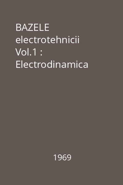 BAZELE electrotehnicii vol.1 : Electrodinamica