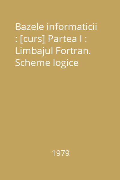 Bazele informaticii : [curs] Partea I : Limbajul Fortran. Scheme logice