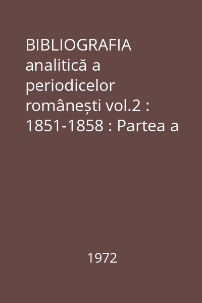 BIBLIOGRAFIA analitică a periodicelor românești vol.2 : 1851-1858 : Partea a III-a