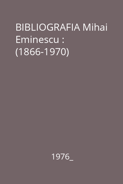 BIBLIOGRAFIA Mihai Eminescu : (1866-1970)