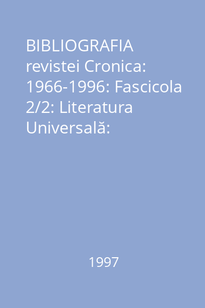 BIBLIOGRAFIA revistei Cronica: 1966-1996: Fascicola 2/2: Literatura Universală: Capitolul 5: Istorie şi critică literară; Capitolul 6: Cronici şi menţiuni literare; Capitolul 7: Varia