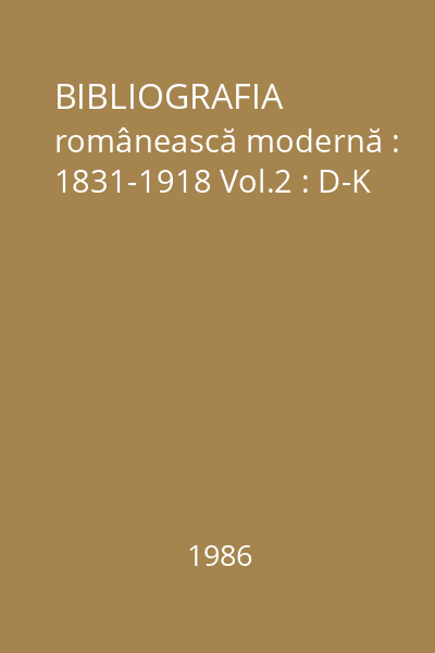 BIBLIOGRAFIA românească modernă : 1831-1918 Vol.2 : D-K