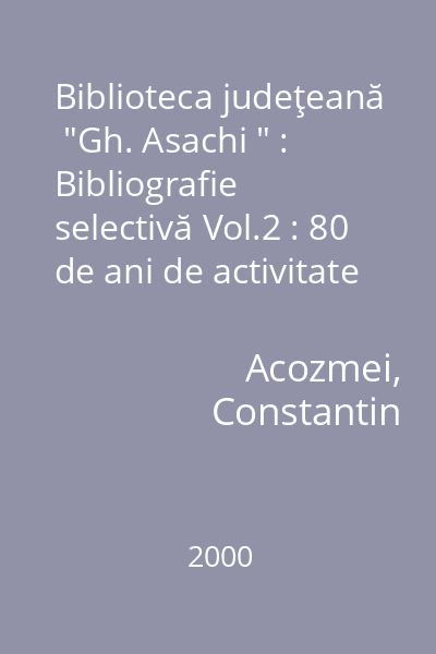Biblioteca judeţeană  "Gh. Asachi " : Bibliografie selectivă Vol.2 : 80 de ani de activitate : 1995-2000