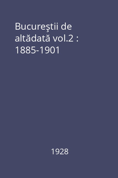 Bucureştii de altădată vol.2 : 1885-1901