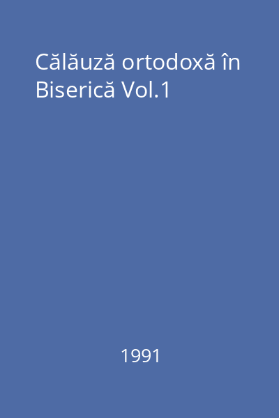 Călăuză ortodoxă în Biserică Vol.1