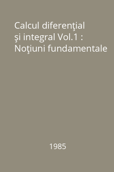 Calcul diferenţial şi integral Vol.1 : Noţiuni fundamentale