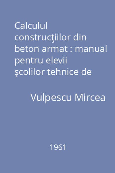 Calculul construcţiilor din beton armat : manual pentru elevii şcolilor tehnice de maiştri şi tehnice de arhitectură şi construcţia oraşelor