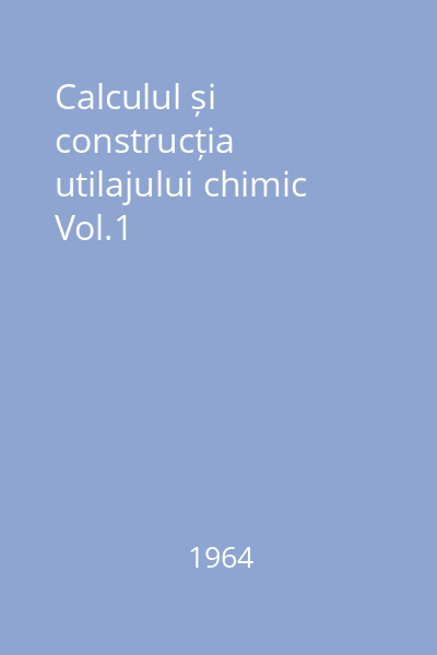 Calculul și construcția utilajului chimic Vol.1