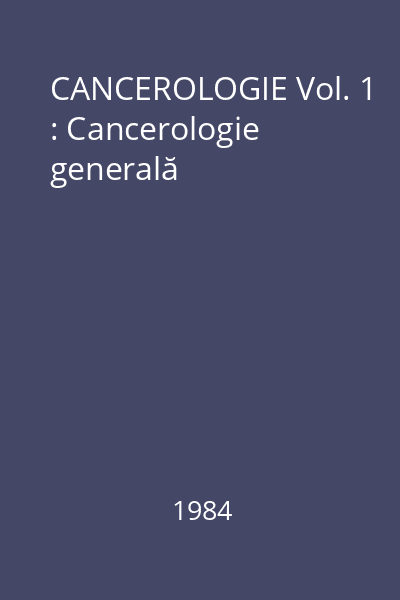 CANCEROLOGIE Vol. 1 : Cancerologie generală